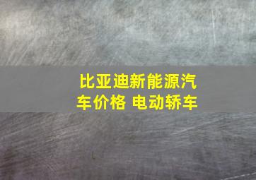 比亚迪新能源汽车价格 电动轿车